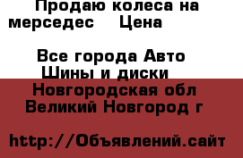 Продаю колеса на мерседес  › Цена ­ 40 000 - Все города Авто » Шины и диски   . Новгородская обл.,Великий Новгород г.